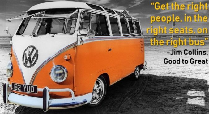 Get the right people, in the right seats, on the right bus - Jim Collins